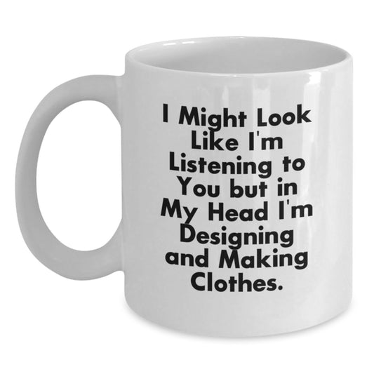 Funny Designing and Making Clothes Gifts for Women - I Might Look Like I'm Listening To You But In My Head I'm Designing And Making Clothes. White Coffee Mug for Graduation Unique Gifts from Friends - Main
