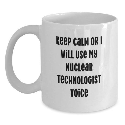 Funny Nuclear Technologist White Coffee Mug Gifts from Friends - Nuclear Technologist Lover Mother's Day Unique Gifts - Keep Calm Or I Will Use My Nuclear Technologist Voice - Main