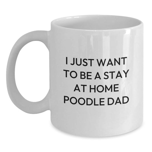 Funny Poodle Dog Gifts for Men, Unique White Coffee Mug on Valentine's - I Just Want To Be A Stay At Home Poodle Dad - Gifts from Family to Poodle Dog Lover - Main