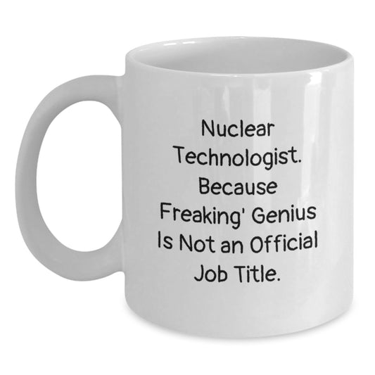 Funny Nuclear Technologist Gifts from Friends - 'Nuclear Technologist. Because Freaking' genius Is Not An Official Job Title.' White Coffee Mug for Graduation Unique Gifts - Main