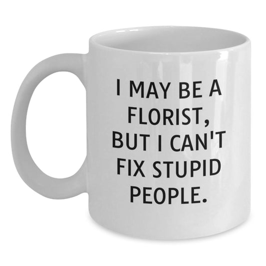 Funny Florist Gift from Men to Florist Friends - White Coffee Mug for Florist Lover - I May Be A Florist, But I Can't Fix Stupid People. - Unique Mother's Day Unique Gifts for Mom - Main
