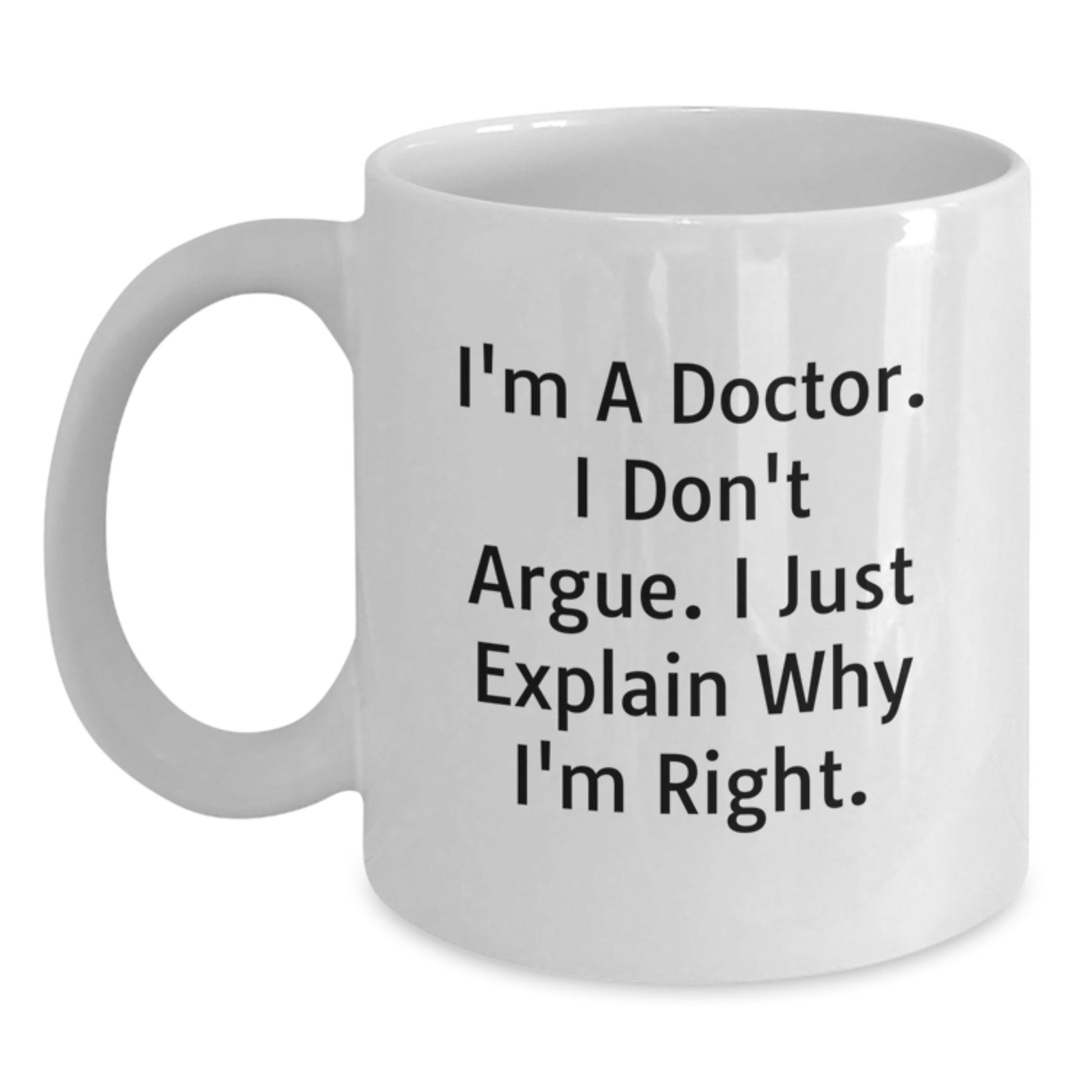 Funny White Coffee Mugs for Doctors, Inspirational Gifts from Family and Friends for Mother's Day, Unique Quote 'I'm A Doctor. I Don't Argue. I Just Explain Why I'm Right.' - Main