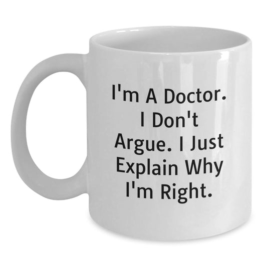 Funny White Coffee Mugs for Doctors, Inspirational Gifts from Family and Friends for Mother's Day, Unique Quote 'I'm A Doctor. I Don't Argue. I Just Explain Why I'm Right.' - Main