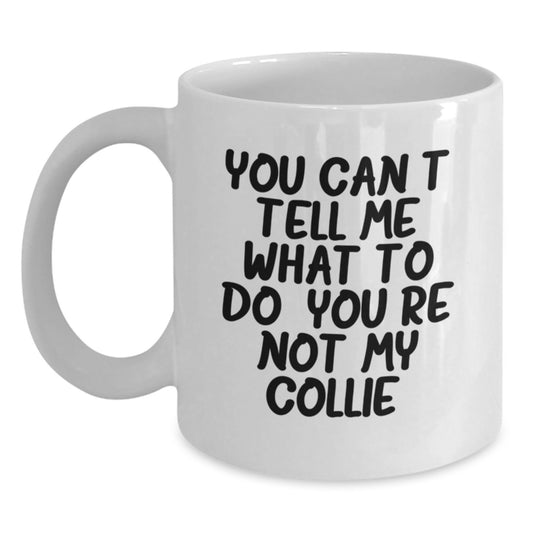 Funny Collie Dog White Coffee Mug, Gifts from Friends, Family, Coworkers - 'You Can't Tell Me What To Do. You're Not My Collie.' Birthday Unique Gifts for Collie Dog Lovers - Main