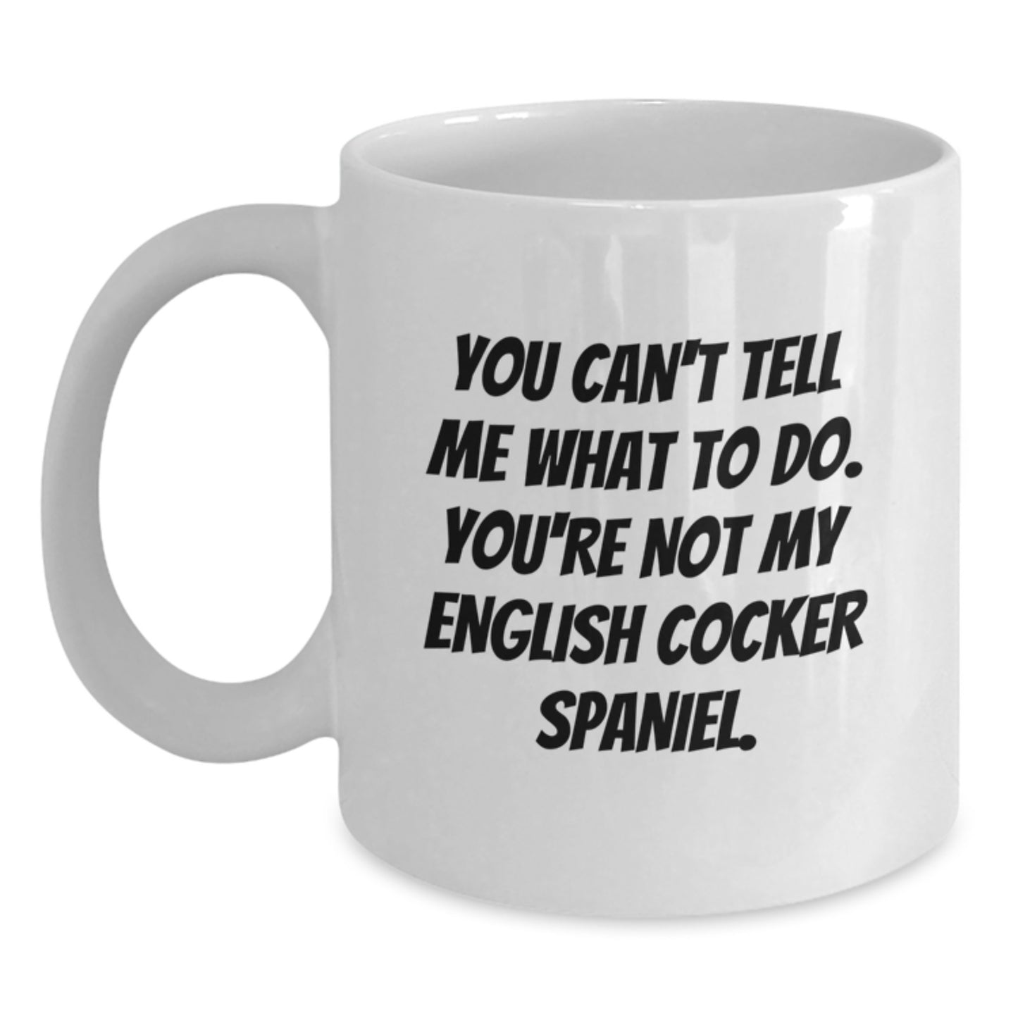 Funny English Cocker Spaniel Dog Gifts from Friends for English Cocker Spaniel Dog Birthday Unique Mugs - White Coffee Mug - 'You Can't Tell Me What To Do. You're Not My English Cocker Spaniel.' - Main