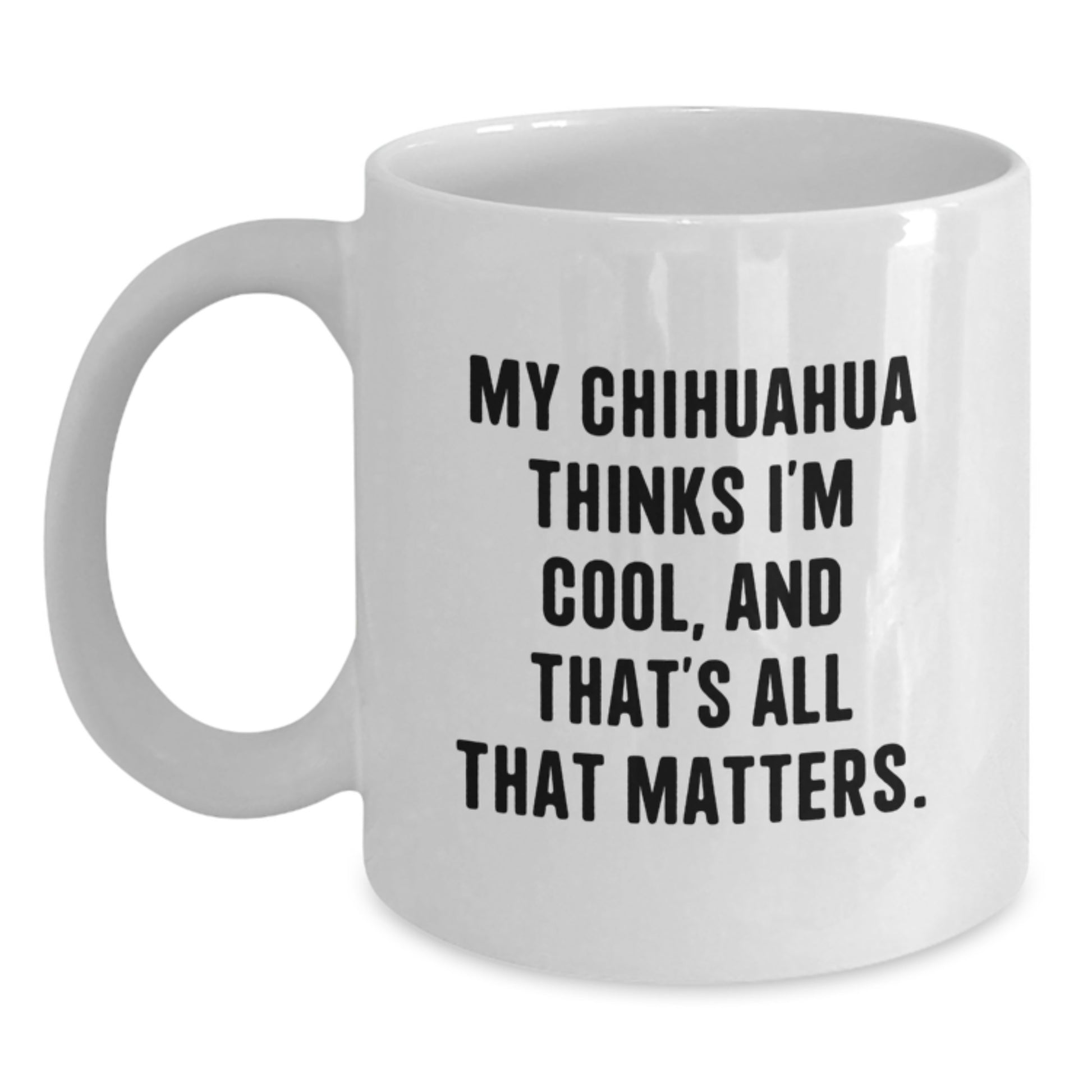 Funny Chihuahua Dog White Coffee Mug Gifts from Friends, Unique Birthday Unique Gifts for Chihuahua Dog Lovers, My Chihuahua Thinks I'm Cool, And That's All That Matters. - Main