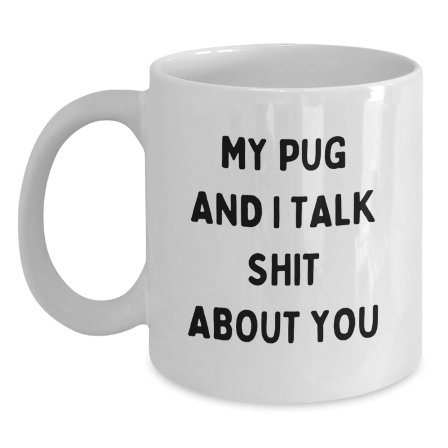 Funny Pug Dog Lover Gifts from Friends to Family on Mother's Day - White Coffee Mug - My Pug And I Talk Shit About You - Main