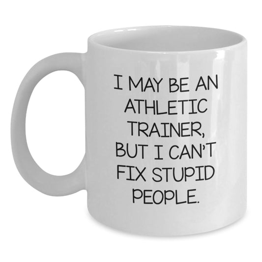 Funny Athletic Trainer Gifts, White Coffee Mug for Graduation, I May Be An Athletic Trainer, But I Can't Fix Stupid People. - Gifts from Family, Friends, Coworkers for Athletic Trainer, Men, Women - Main