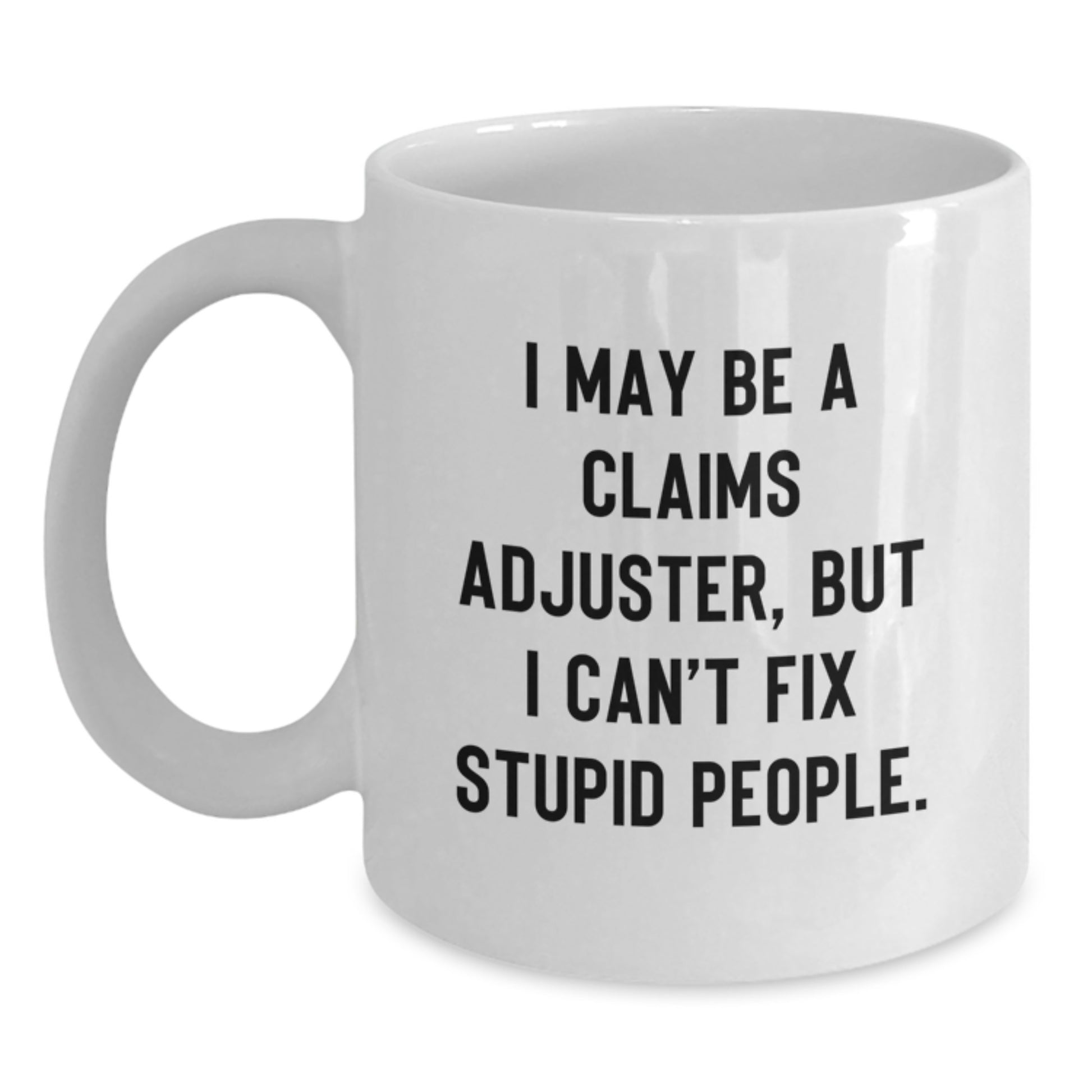 Funny Claims Adjuster White Coffee Mug, Gifts from Family to Graduation, I May Be A Claims Adjuster, But I Can't Fix, Stupid People, White Ceramic - Main