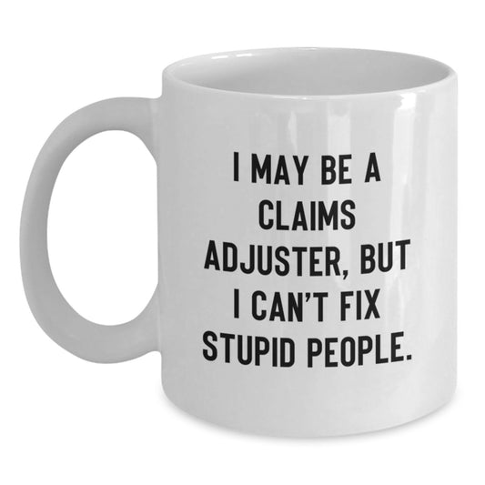 Funny Claims Adjuster White Coffee Mug, Gifts from Family to Graduation, I May Be A Claims Adjuster, But I Can't Fix, Stupid People, White Ceramic - Main