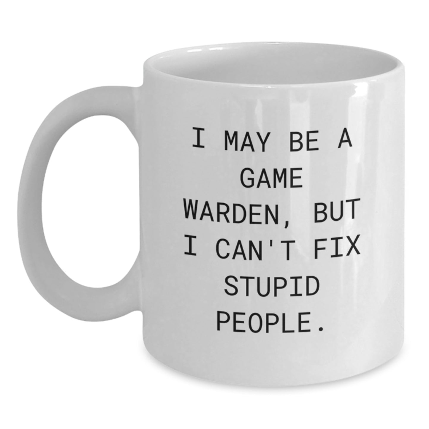 Funny Game Warden Gifts for Men from Friends, White Coffee Mug with I May Be A Game Warden But I Cant Fix Stupid People Quote, Unique Graduation Gift for Game Wardens - 11oz or 15oz - Main