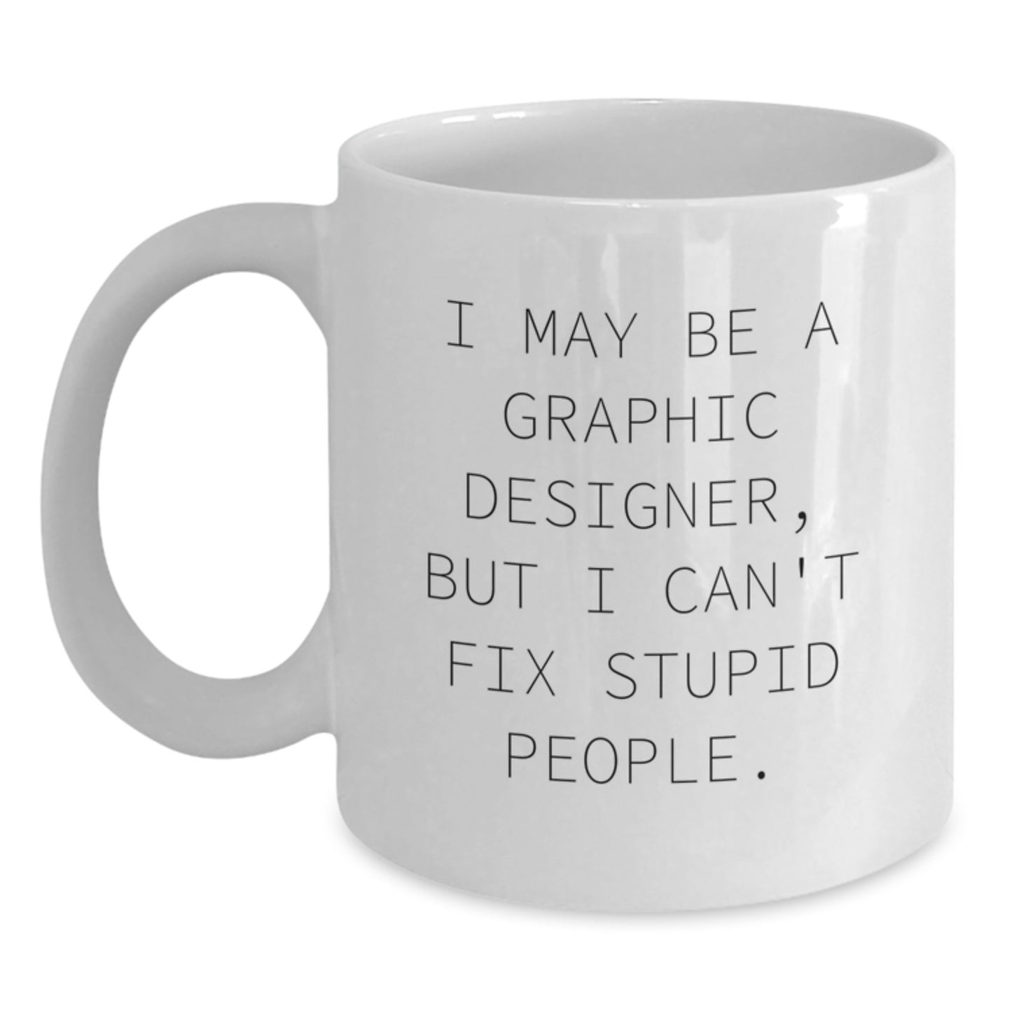 Funny Graphic Designer Gifts from Friends to Men, Women, or Coworkers - I May Be A Graphic Designer, But I Can't Fix Stupid People. White Coffee Mug for Mother's Day Unique Gifts - Main