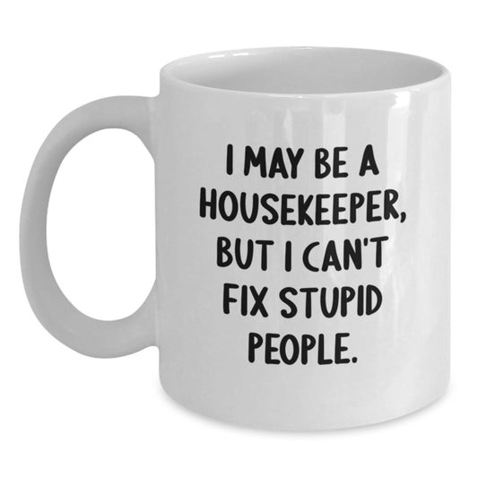 Funny Housekeeper Gifts from Mom - White Coffee Mug, I May Be A Housekeeper, But I Can't Fix Stupid People, Unique Mother's Day Unique Gifts for Housekeeper - Main