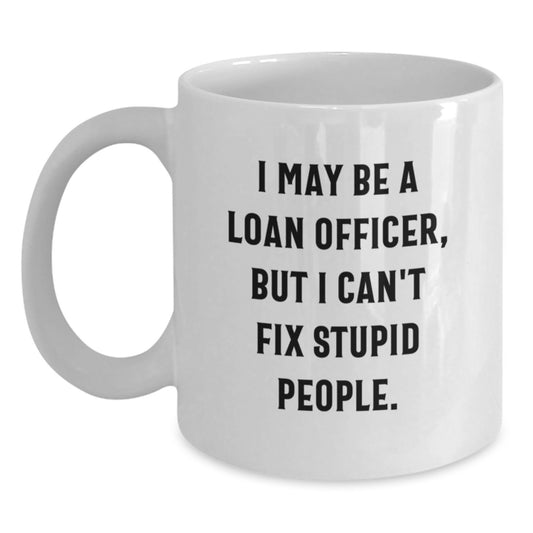 Funny Loan Officer Gifts for Colleagues, Friends, or Family - White Coffee Mug, Graduation Unique Gifts from Friends or Family, I May Be A 'Loan Officer' But I Can't Fix Stupid People - Main