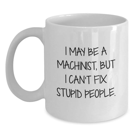 Funny Machinist Gifts from Friends for Men, White Coffee Mugs with I May Be A Machinist, But I Can't Fix Stupid People. - Main
