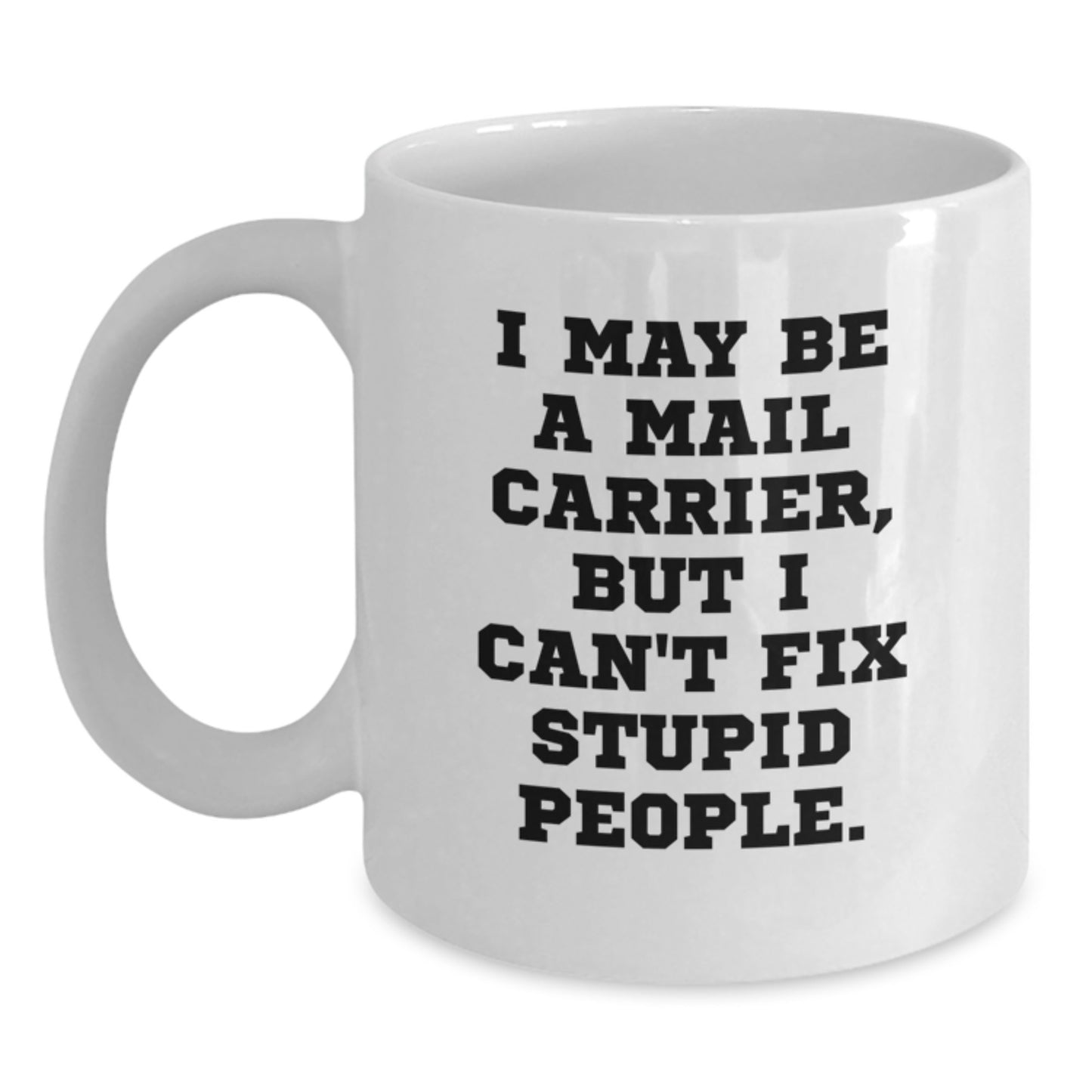 Funny Mail Carrier White Coffee Mug, Gifts for Men, Women, Coworkers, Family, 'I May Be A Mail Carrier, But I Can't Fix Stupid People.', Graduation Unique Gifts from Men, Women, Family, Coworkers - Main