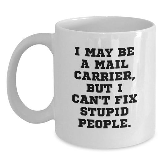 Funny Mail Carrier White Coffee Mug, Gifts for Men, Women, Coworkers, Family, 'I May Be A Mail Carrier, But I Can't Fix Stupid People.', Graduation Unique Gifts from Men, Women, Family, Coworkers - Main