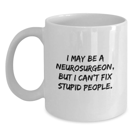 Funny Neurosurgeon Gifts for Men - White Coffee Mug with I May Be A Neurosurgeon But I Cant Fix Stupid People Quote from Friends and Family - Main