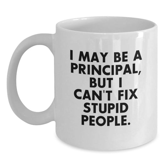 Funny Principal White Coffee Mug, Gifts from Friends to Principal, Principal Graduation Unique Gifts for Principal, 'I May Be A Principal, But I Can't Fix Stupid People.' - Main
