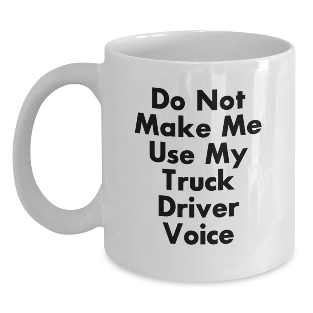Funny Gifts from Friends to Truck Driver Birthday Unique Coffee Mugs White - Do Not Make Me Use My Truck Driver Voice - Main
