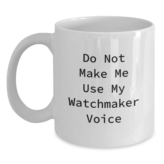 Funny Watchmaker Gifts from Men to Women White Coffee Mugs, Do Not Make Me Use My Watchmaker Voice, Graduation Unique Gifts - Main