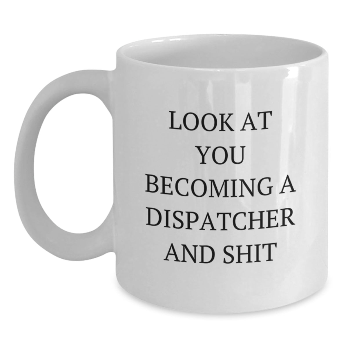 Funny Dispatcher Gifts for Men - White Coffee Mug - Look At You Becoming A Dispatcher And Shit - Valentine's Unique - Main