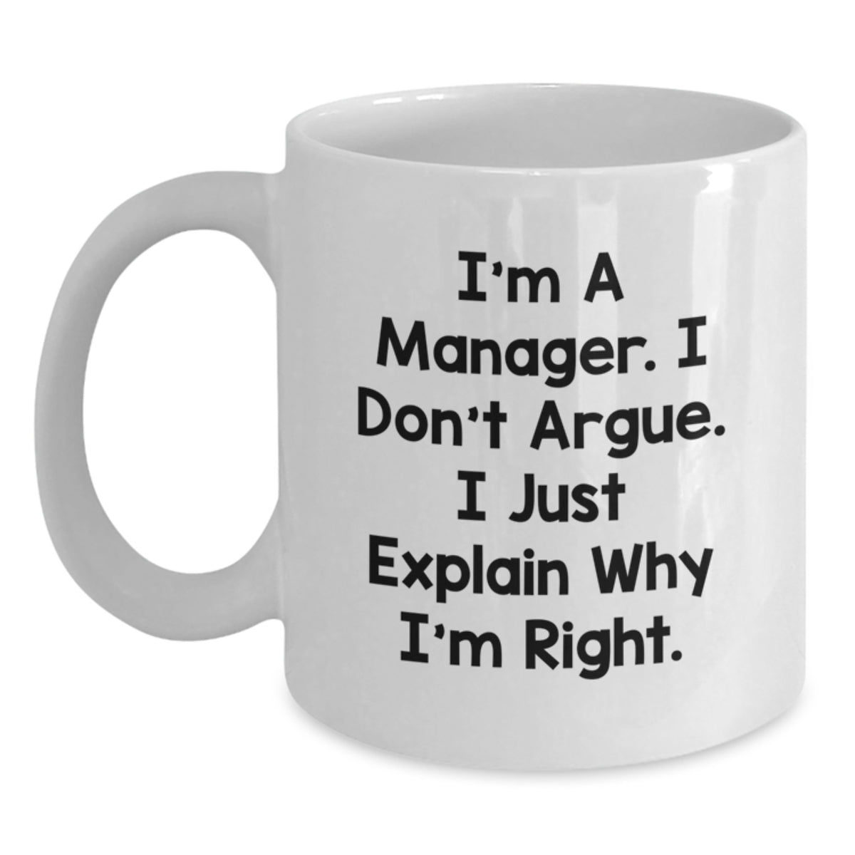 Funny Quote Manager Gifts from Friends for Birthday Unique White Coffee Mug - I'm A Manager. I Don't Argue. I Just Explain Why I'm Right. - Main