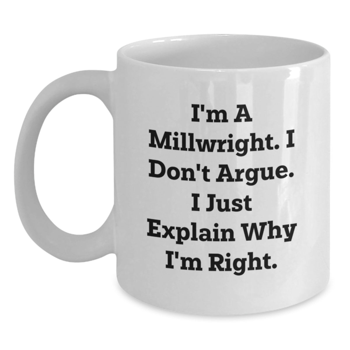 Funny Millwright Gifts from Men to Friends Millwright Valentine's Unique White Coffee Mugs - I'm A Millwright. I Don't Argue. I Just Explain Why I'm Right. - Main