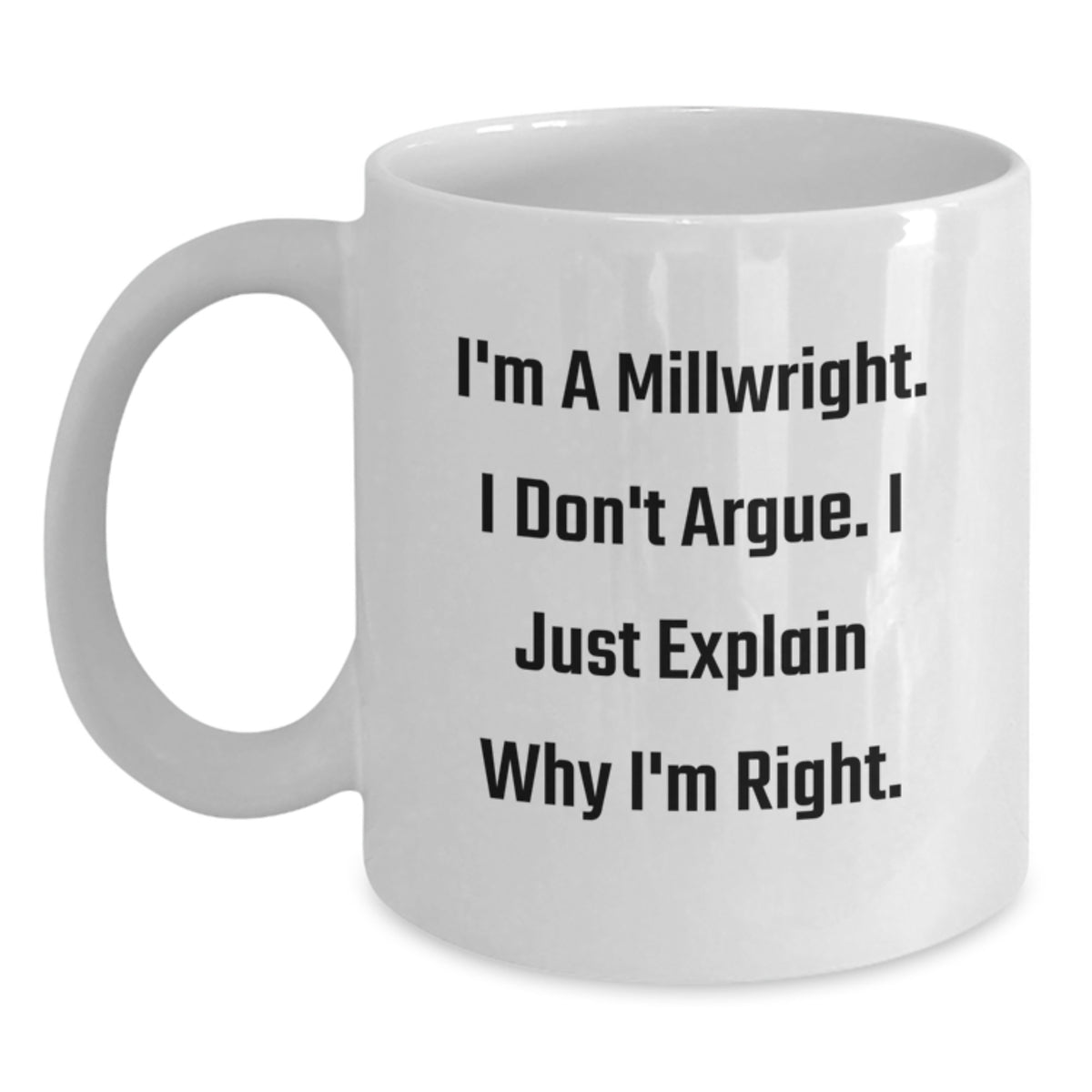 Funny Millwright Humor Gifts for Millwright Friends, Unique White Coffee Mugs for Valentine's from Friends, 'I'm A Millwright. I Don't Argue. I Just Explain Why I'm Right.' - Main
