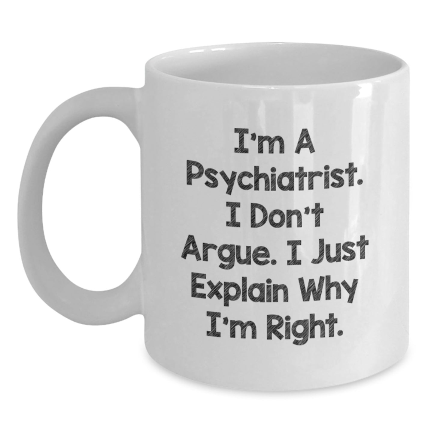 Funny Psychiatrist White Coffee Mug Gifts from Men to Friends, Unique Valentine's Unique Gifts for Psychiatrist, 'I'm A Psychiatrist. I Don't Argue. I Just Explain Why I'm Right.' - Main