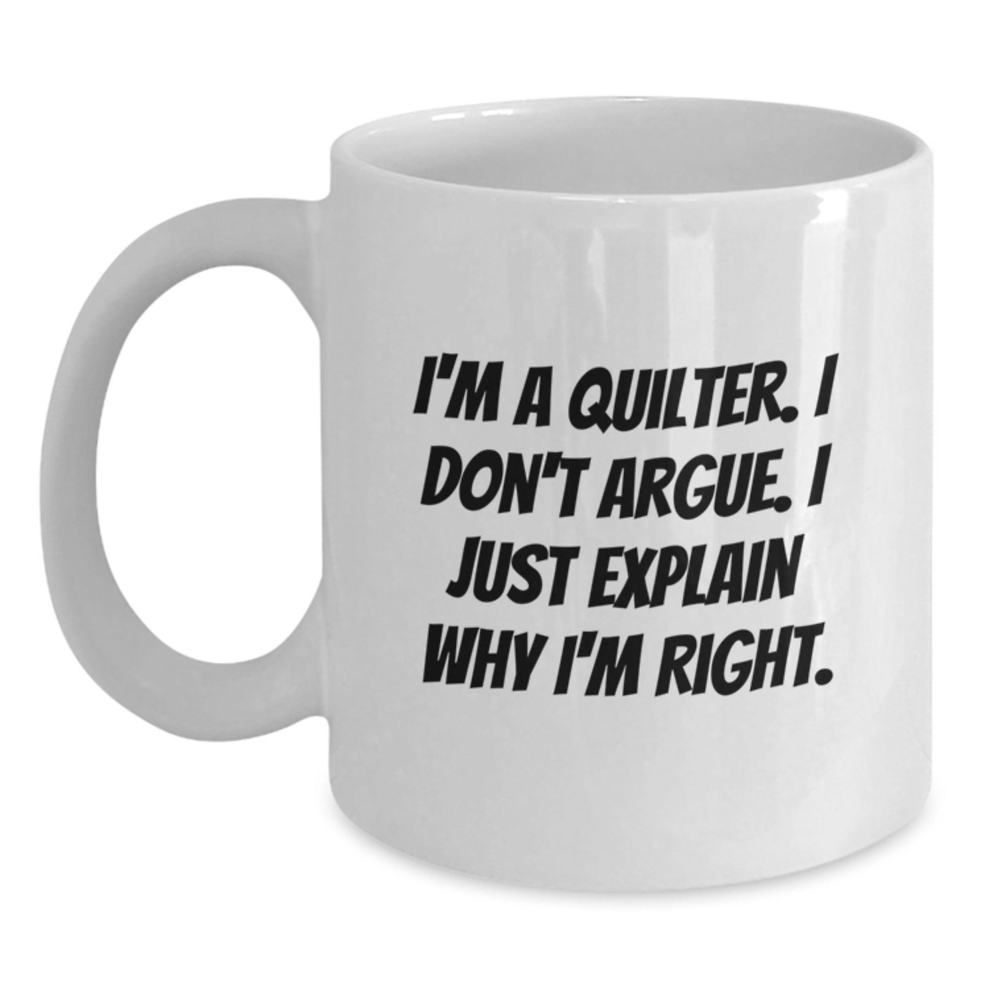 Funny Quilter Gifts from Friends for Quilter, White Coffee Mug, I'm A Quilter. I Don't Argue. I Just Explain Why I'm Right. Graduation Unique Gifts - Main