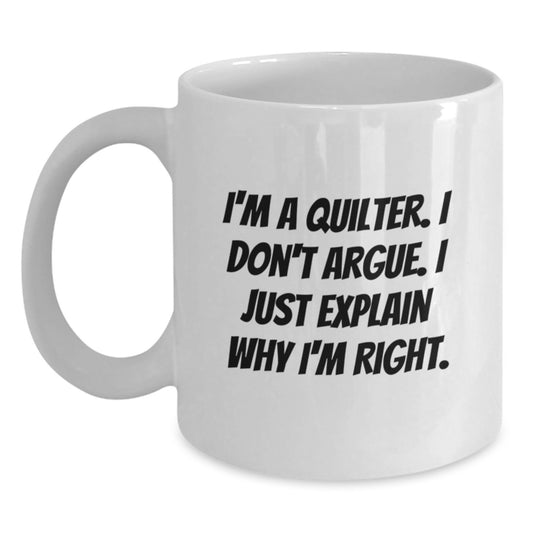 Funny Quilter Gifts from Friends for Quilter, White Coffee Mug, I'm A Quilter. I Don't Argue. I Just Explain Why I'm Right. Graduation Unique Gifts - Main