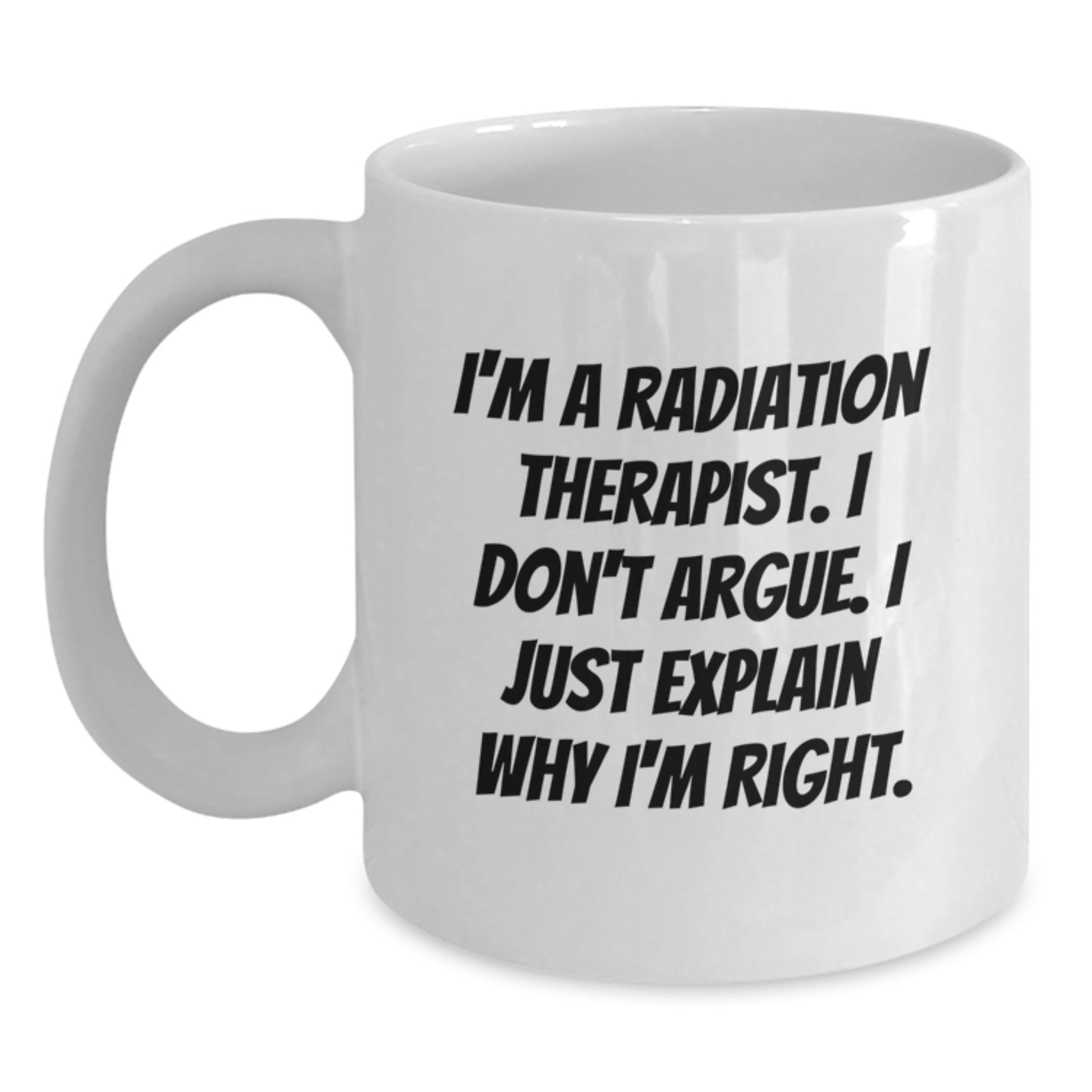 Radiation Therapist Gifts Funny White Coffee Mug for Mom's Unique Presents from Family - I'm A Radiation Therapist. I Don't Argue. I Just Explain Why I'm Right. - Main