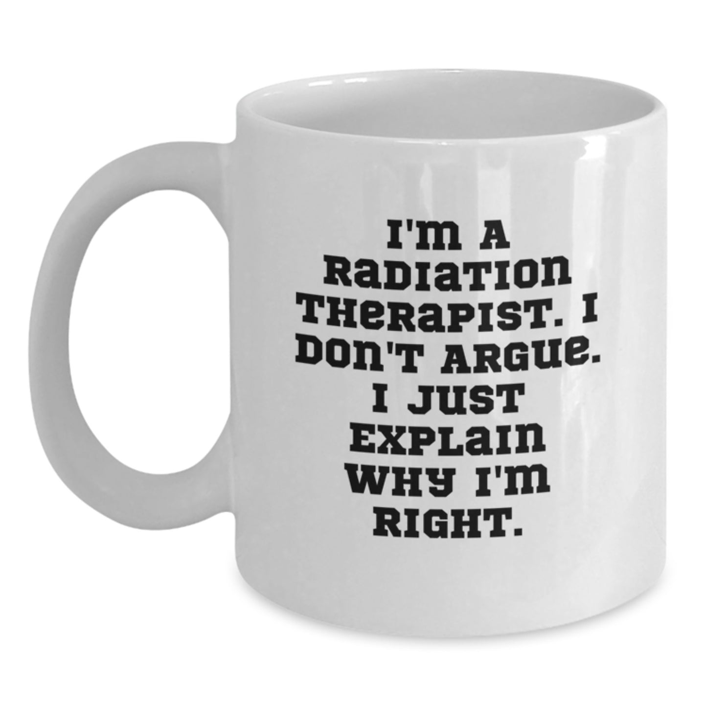 Funny Radiation Therapist Gifts from Family, Unique White Coffee Mug for Mom on Mother's Day, I'm A Radiation Therapist I Don't Argue I Just Explain Why I'm Right Mug - Main