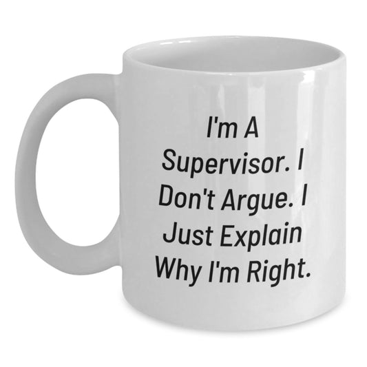 Funny Gifts from Friends for Supervisor - White Coffee Mug - I'm A Supervisor. I Don't Argue. I Just Explain Why I'm Right. - Mother's Day Unique Gifts - Main