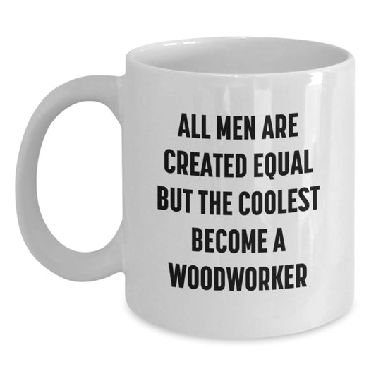 Funny Woodworker Gifts from Men to Unique Women on Mother's Day - 'All Men Are Created Equal But The Coolest Become A Woodworker' White Coffee Mug - Main