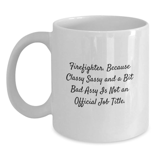 Funny Firefighter White Coffee Mug Gifts from Friends to Firefighter Graduate, 'Firefighter. Because Classy Sassy And A Bit Fearlessy Is Not An Official Job Title.' - Main