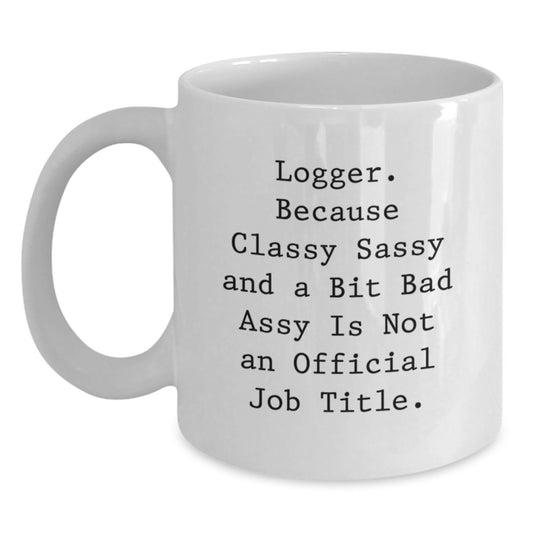 Funny Logger Gifts for Mom, White Coffee Mug, 'Logger. Because Classy Sassy And A Bit Fearlessy Is Not An Official Job Title.' - Main