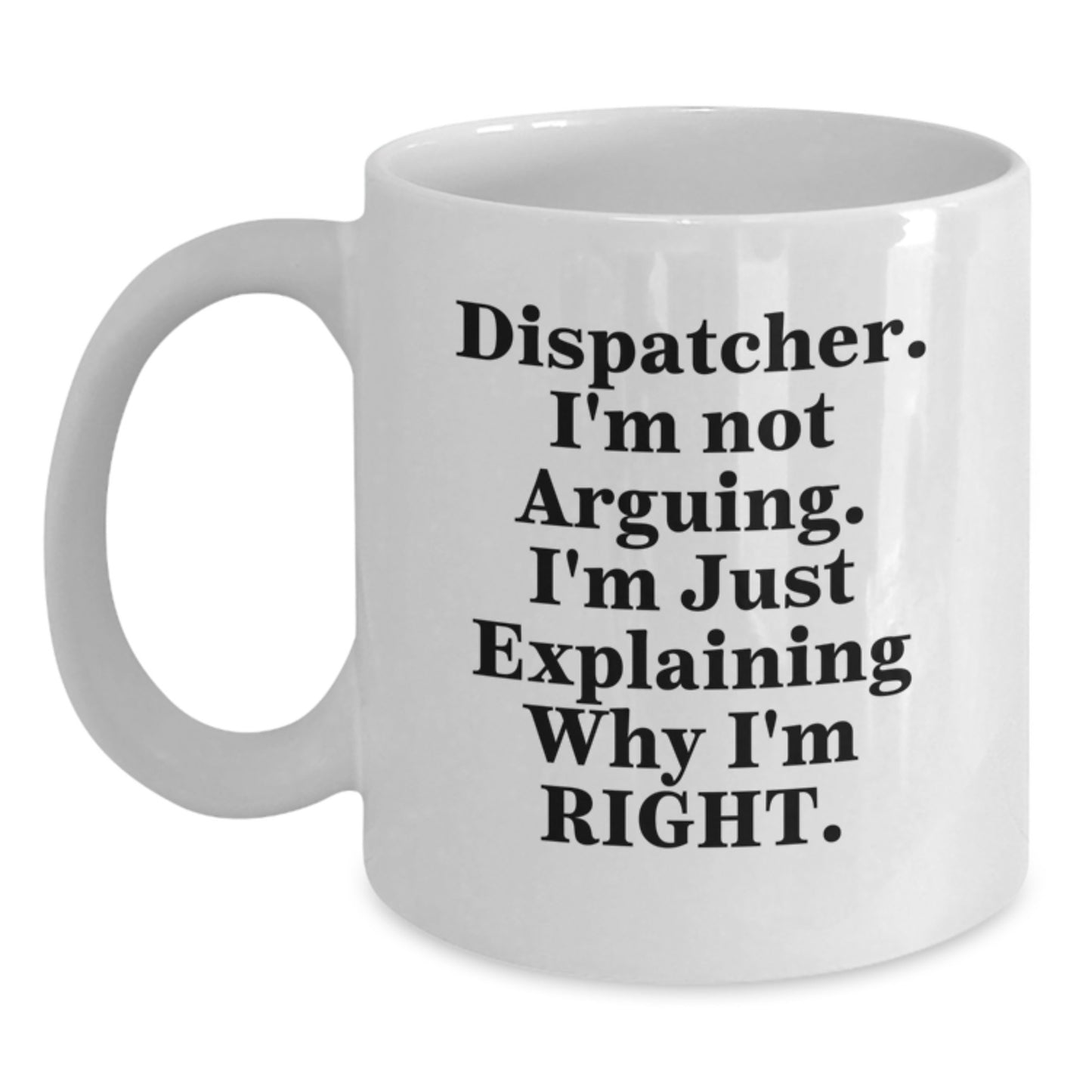 Funny Dispatcher Gifts for Him, White Coffee Mug with Dispatcher I'm Not Arguing I'm Just Explaining Why I'm Right, Mother's Day Unique Gifts from Family - Main