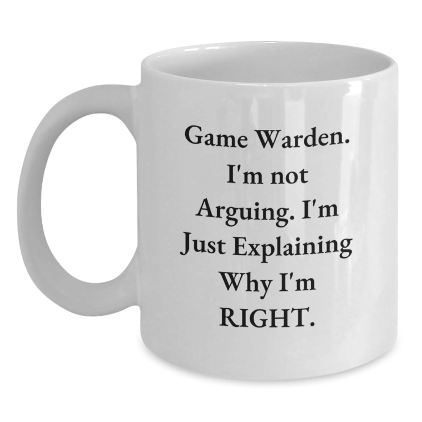Funny Game Warden Gifts from Men for Game Wardens, White Coffee Mug, 'I'm Not Arguing. I'm Just Explaining Why I'm Right.' - Main