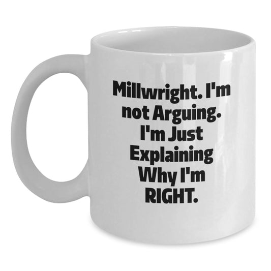 Funny Millwright Gifts from Friends for Millwright Men - 'I'm Not Arguing. I'm Just Explaining Why I'm Right.' White Coffee Mug - Graduation Unique Gifts - Main