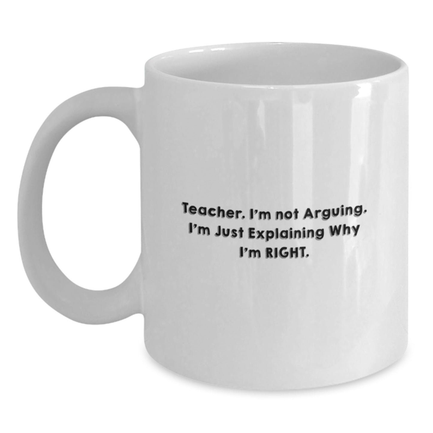Funny Teacher Gifts, Unique Birthday Presents from Men, Women, or Friends, Teacher White Coffee Mug, 'Teacher I'm Not Arguing. I'm Just Explaining Why I'm Right.' - Main