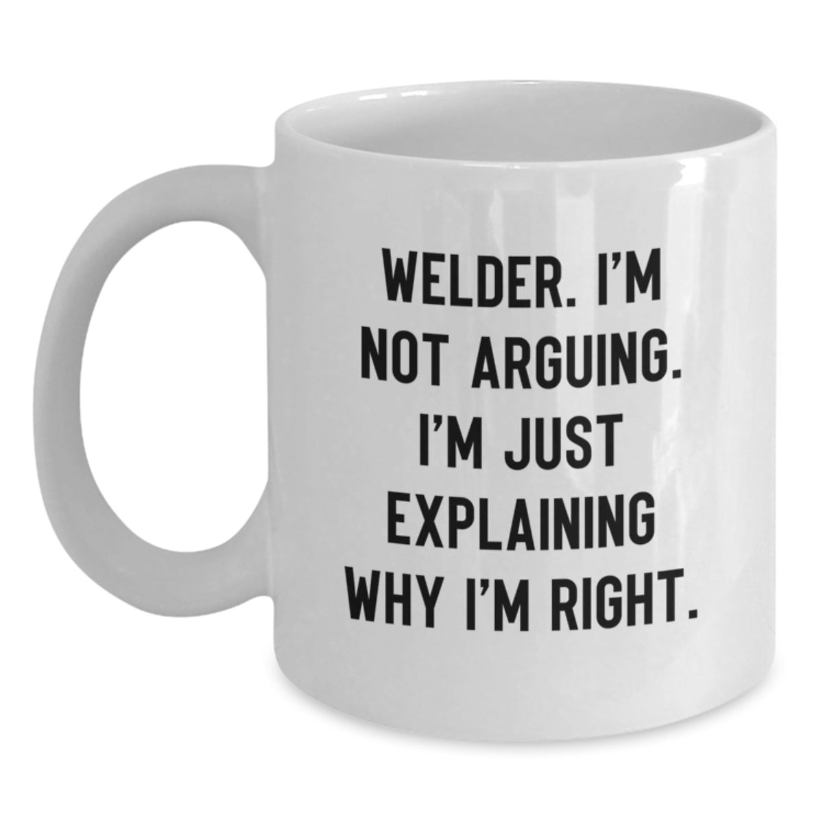 Funny Welder Gifts for Men, White Coffee Mug, 'Welder. I'm Not Arguing. I'm Just Explaining Why I'm Right.' Valentine's Unique Gifts from Friends - Main