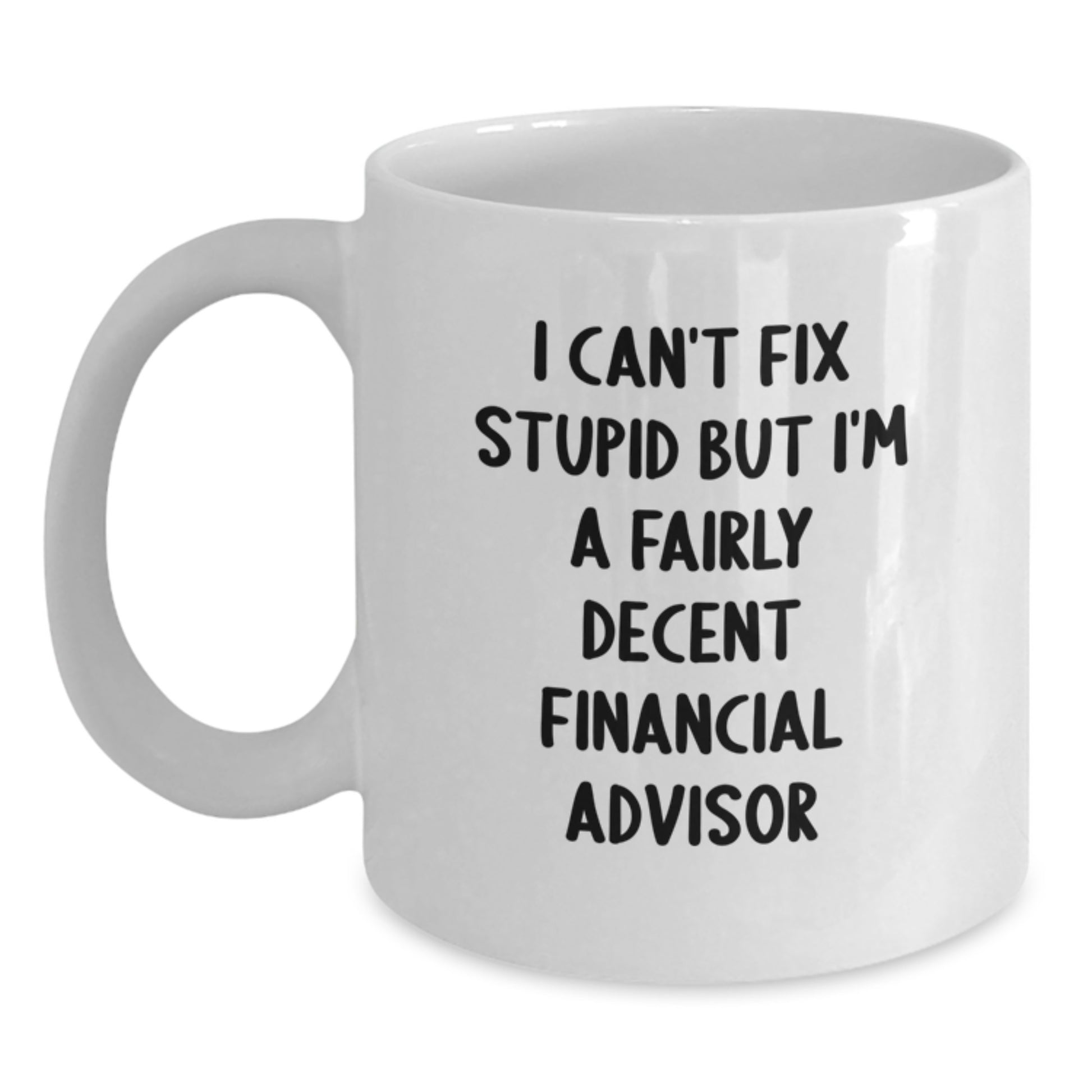 Funny Financial Advisor Gifts from Men for Graduation Unique White Coffee Mugs - 'I Can't Fix Stupid But I'm A Fairly Decent Financial Advisor' - Main