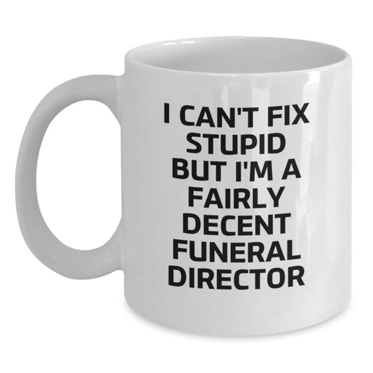 Funny Gift Ideas for Funeral Director Men - White Coffee Mug, I Can't Fix Stupid But I'm A Fairly Decent Funeral Director, Great Graduation Unique Gifts from Friends - Main