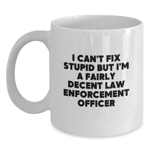 Funny Gifts for Law Enforcement Officer - White Coffee Mug - I Can't Fix Stupid But I'm A Fairly Decent Law Enforcement Officer - White Graduation Unique Gifts from Men to Friends - Main