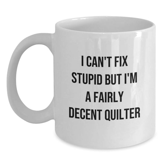 Funny Quilter Gifts from Family to Quilter Friends on Graduation Unique Gifts Quilter White Coffee Mug I Can't Fix Stupid But I'm A Fairly Decent Quilter - Main