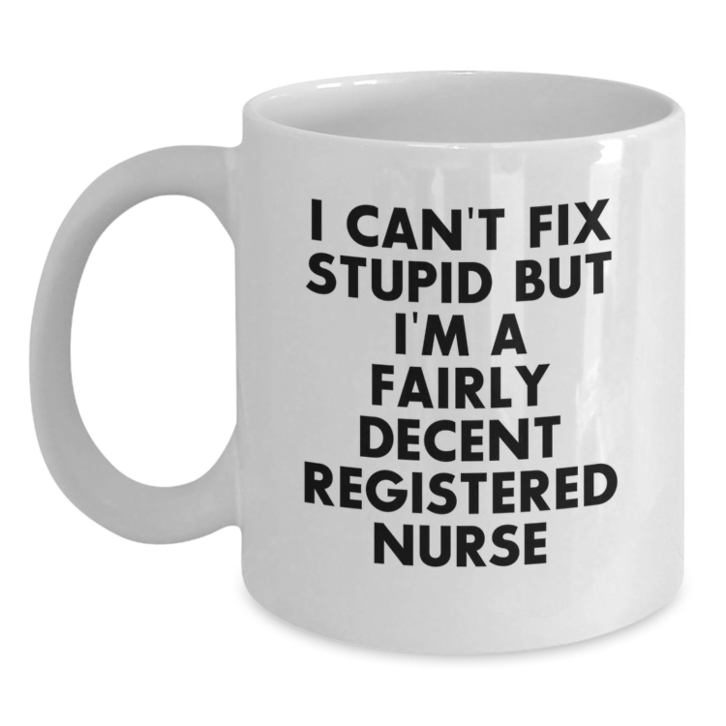 Funny Registered Nurse Gifts from Men - Birthday Unique Coffee Mug for Registered Nurse, I Can't Fix Stupid But I'm A Fairly Decent Registered Nurse Quote on White Ceramic Mug, 11oz or 15oz Capacity - Main