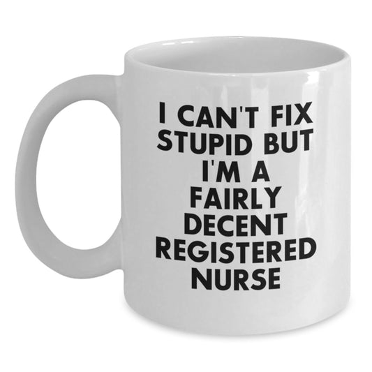 Funny Registered Nurse Gifts from Men - Birthday Unique Coffee Mug for Registered Nurse, I Can't Fix Stupid But I'm A Fairly Decent Registered Nurse Quote on White Ceramic Mug, 11oz or 15oz Capacity - Main