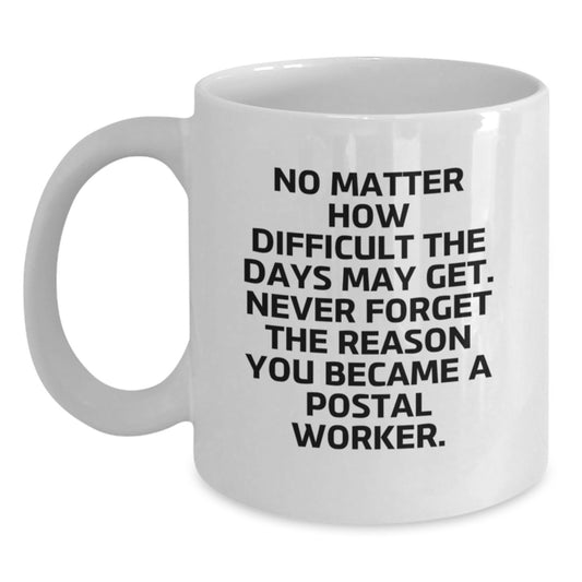 Inspiring Postal Worker White Coffee Mug Gifts from Family to Postal Worker on Graduation Unique Days - 'No Matter How Difficult The Days May Get. Never Forget The Reason You Became A Postal Worker.' - Main